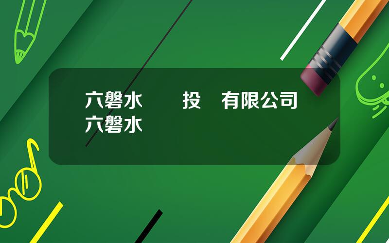 六磐水開發投資有限公司 六磐水開發區